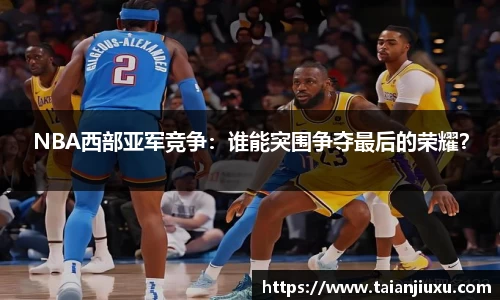 NBA西部亚军竞争：谁能突围争夺最后的荣耀？