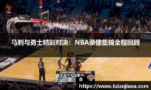马刺与勇士精彩对决：NBA录像集锦全程回顾